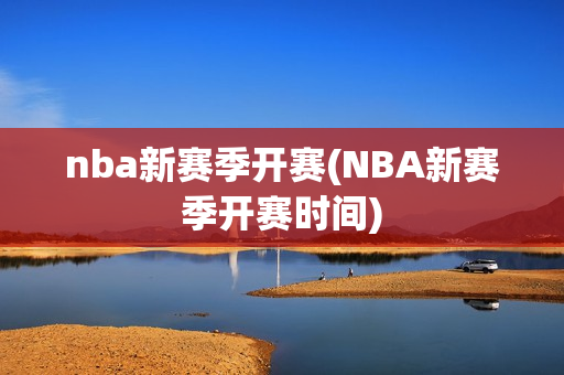 nba新赛季开赛(NBA新赛季开赛时间)