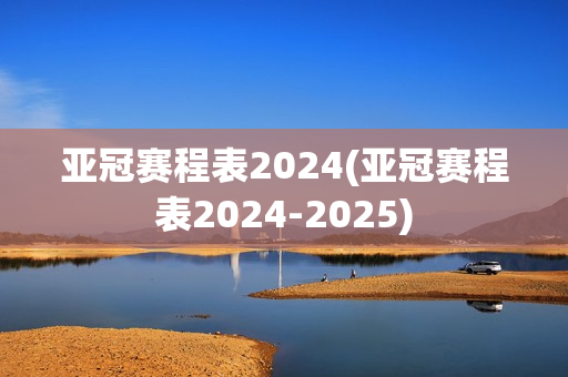 亚冠赛程表2024(亚冠赛程表2024-2025)