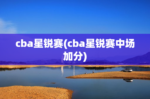 cba星锐赛(cba星锐赛中场加分)