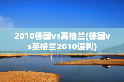 2010德国vs英格兰(德国vs英格兰2010误判)