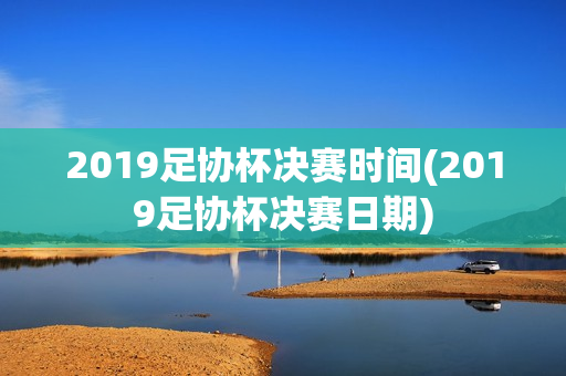 2019足协杯决赛时间(2019足协杯决赛日期)