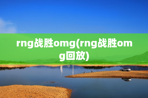 rng战胜omg(rng战胜omg回放)