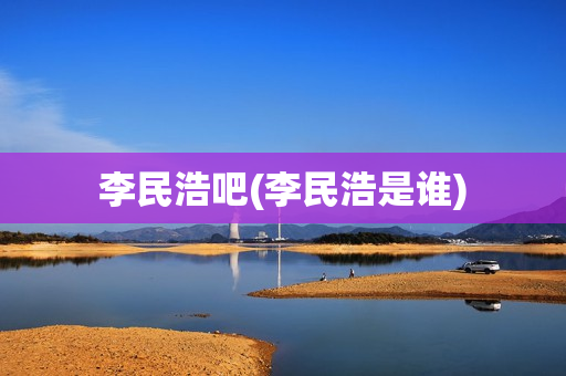 李民浩吧(李民浩是谁)