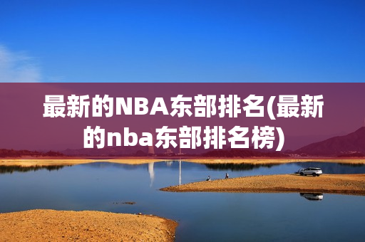 最新的NBA东部排名(最新的nba东部排名榜)