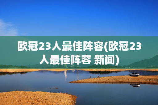 欧冠23人最佳阵容(欧冠23人最佳阵容 新闻)