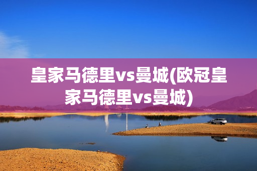 皇家马德里vs曼城(欧冠皇家马德里vs曼城)