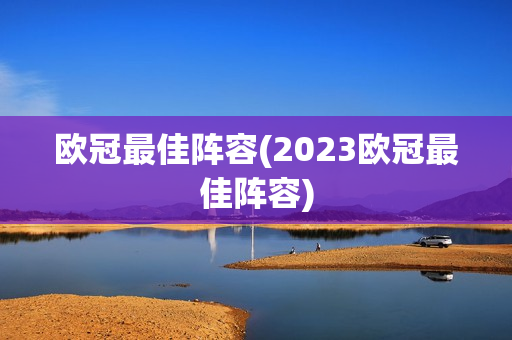 欧冠最佳阵容(2023欧冠最佳阵容)