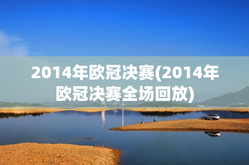 2014年欧冠决赛(2014年欧冠决赛全场回放)