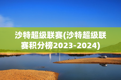 沙特超级联赛(沙特超级联赛积分榜2023-2024)