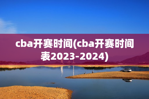 cba开赛时间(cba开赛时间表2023-2024)