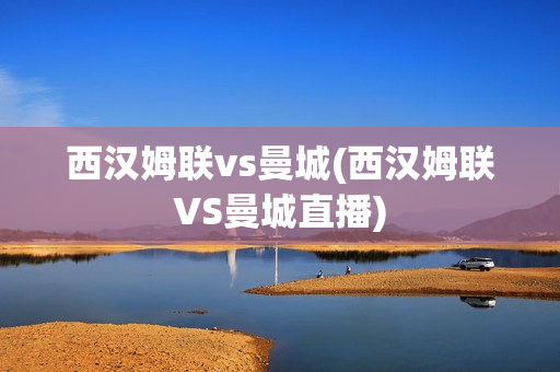 西汉姆联vs曼城(西汉姆联VS曼城直播)