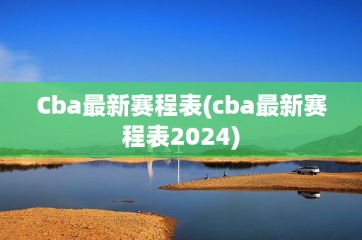 Cba最新赛程表(cba最新赛程表2024)