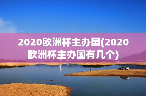 2020欧洲杯主办国(2020欧洲杯主办国有几个)