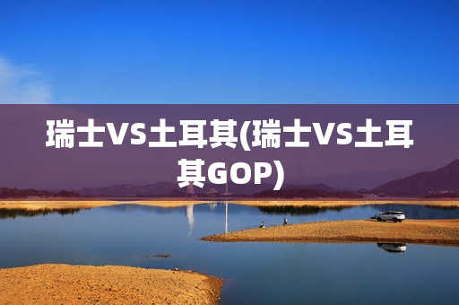 瑞士VS土耳其(瑞士VS土耳其GOP)