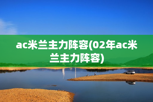 ac米兰主力阵容(02年ac米兰主力阵容)