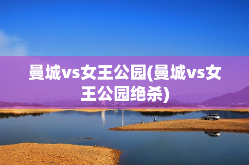 曼城vs女王公园(曼城vs女王公园绝杀)