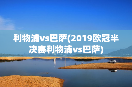 利物浦vs巴萨(2019欧冠半决赛利物浦vs巴萨)