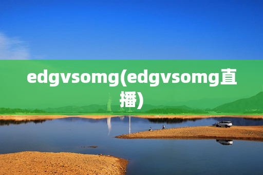 edgvsomg(edgvsomg直播)