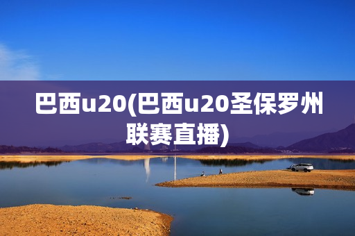 巴西u20(巴西u20圣保罗州联赛直播)