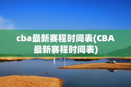 cba最新赛程时间表(CBA最新赛程时间表)