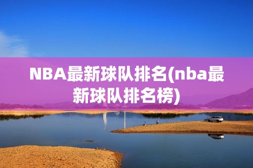 NBA最新球队排名(nba最新球队排名榜)