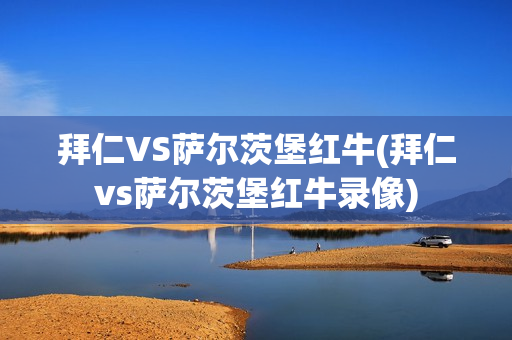 拜仁VS萨尔茨堡红牛(拜仁vs萨尔茨堡红牛录像)