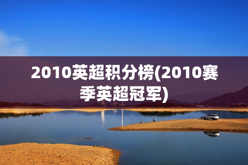 2010英超积分榜(2010赛季英超冠军)