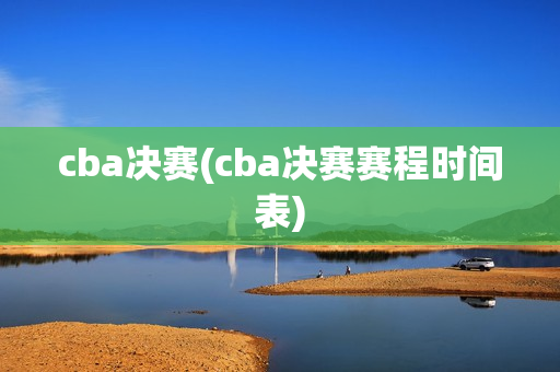 cba决赛(cba决赛赛程时间表)