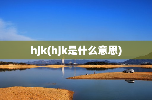 hjk(hjk是什么意思)