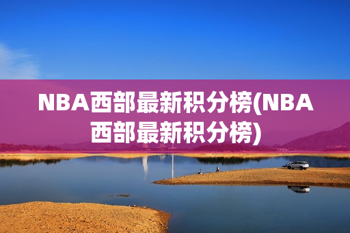 NBA西部最新积分榜(NBA西部最新积分榜)