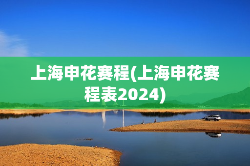 上海申花赛程(上海申花赛程表2024)