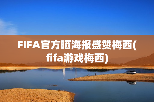 FIFA官方晒海报盛赞梅西(fifa游戏梅西)