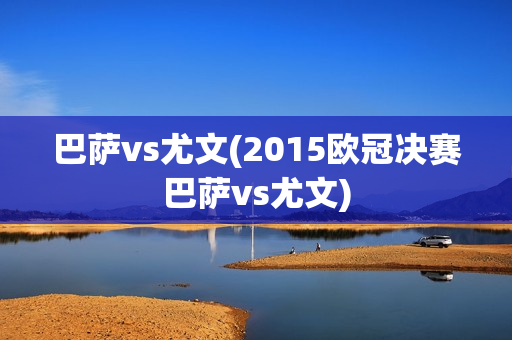 巴萨vs尤文(2015欧冠决赛巴萨vs尤文)