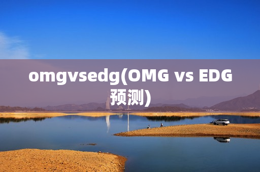 omgvsedg(OMG vs EDG预测)