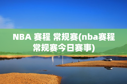 NBA 赛程 常规赛(nba赛程常规赛今日赛事)