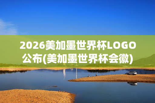 2026美加墨世界杯LOGO公布(美加墨世界杯会徽)