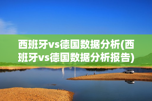 西班牙vs德国数据分析(西班牙vs德国数据分析报告)