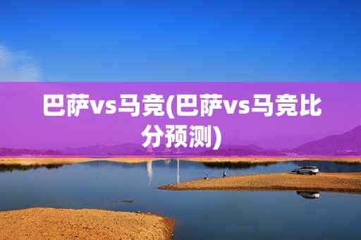 巴萨vs马竞(巴萨vs马竞比分预测)