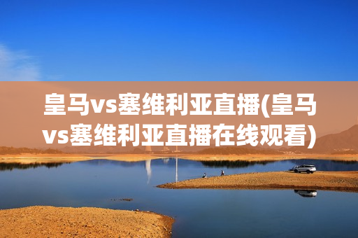 皇马vs塞维利亚直播(皇马vs塞维利亚直播在线观看)