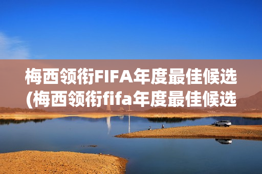 梅西领衔FIFA年度最佳候选(梅西领衔fifa年度最佳候选球员)