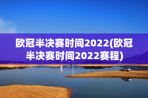 欧冠半决赛时间2022(欧冠半决赛时间2022赛程)