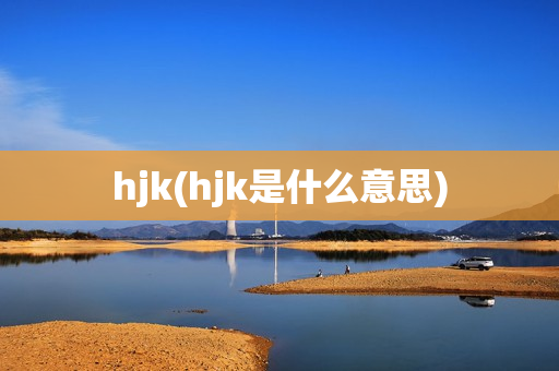 hjk(hjk是什么意思)