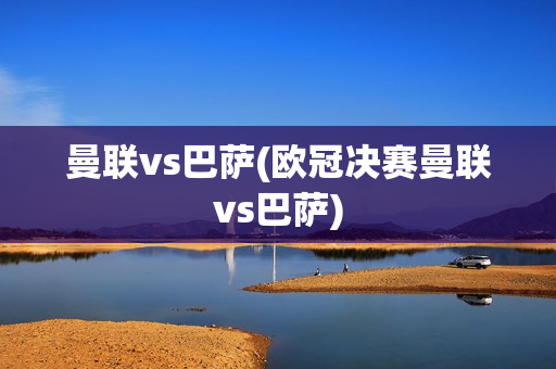 曼联vs巴萨(欧冠决赛曼联vs巴萨)