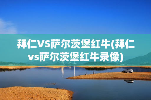 拜仁VS萨尔茨堡红牛(拜仁vs萨尔茨堡红牛录像)