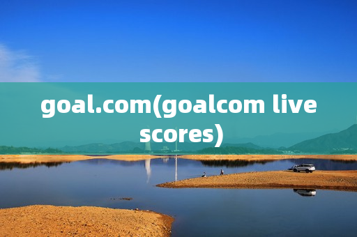 goal.com(goalcom live scores)