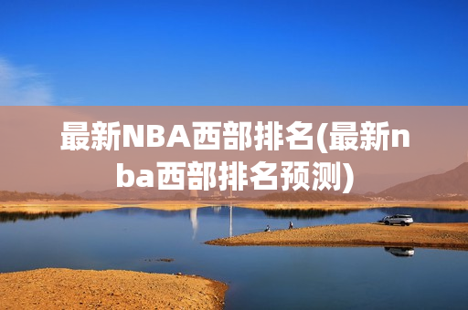 最新NBA西部排名(最新nba西部排名预测)