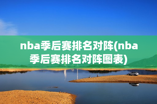 nba季后赛排名对阵(nba季后赛排名对阵图表)