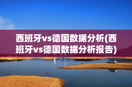 西班牙vs德国数据分析(西班牙vs德国数据分析报告)