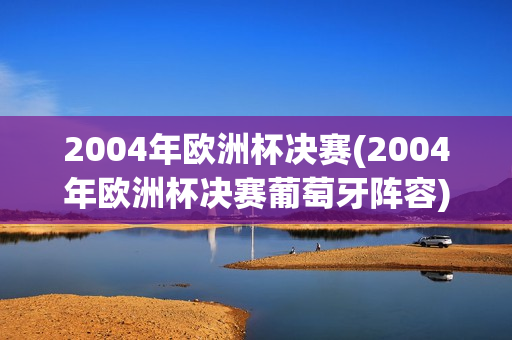 2004年欧洲杯决赛(2004年欧洲杯决赛葡萄牙阵容)