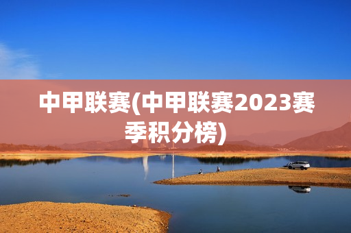 中甲联赛(中甲联赛2023赛季积分榜)